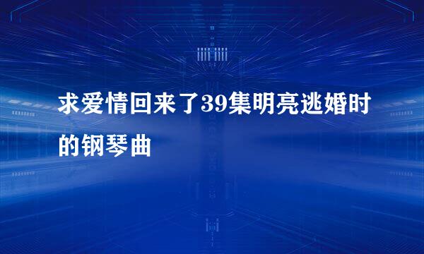 求爱情回来了39集明亮逃婚时的钢琴曲