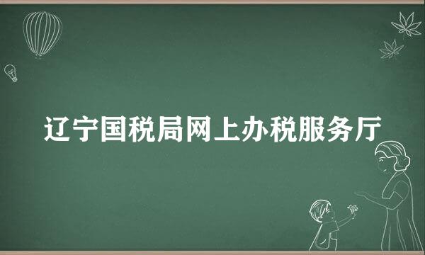 辽宁国税局网上办税服务厅