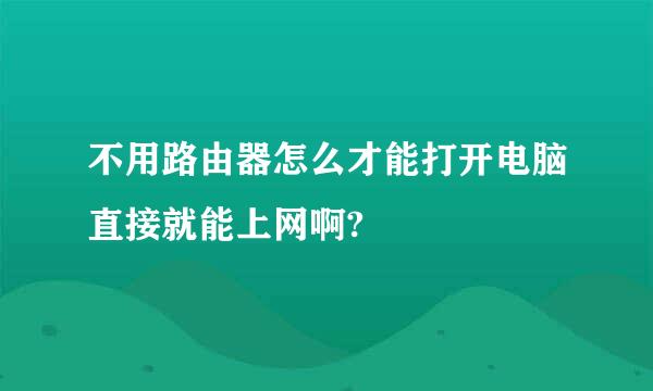 不用路由器怎么才能打开电脑直接就能上网啊?