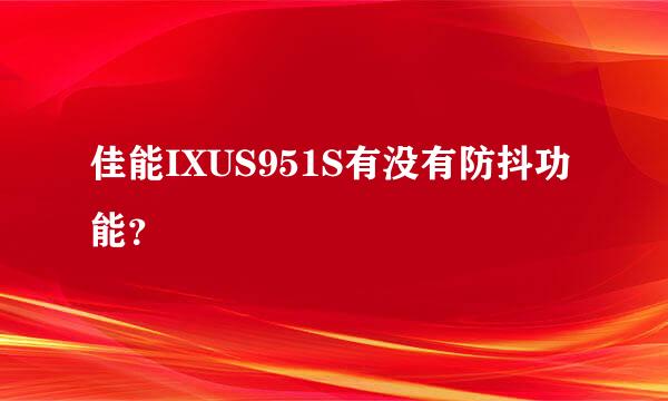 佳能IXUS951S有没有防抖功能？