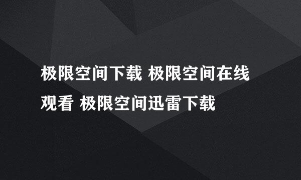 极限空间下载 极限空间在线观看 极限空间迅雷下载