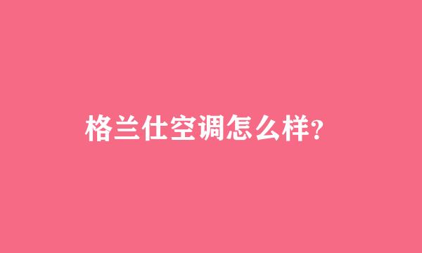 格兰仕空调怎么样？