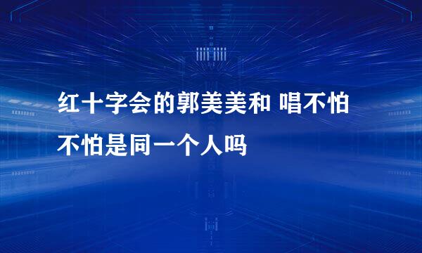 红十字会的郭美美和 唱不怕不怕是同一个人吗