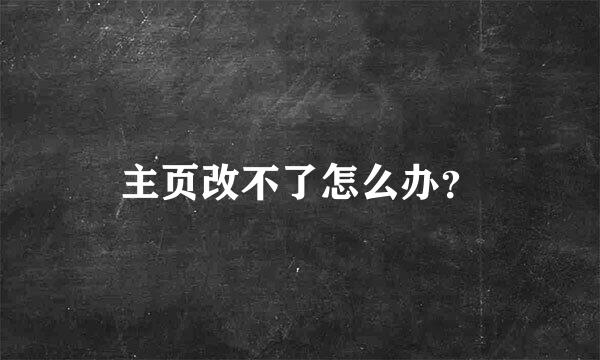 主页改不了怎么办？