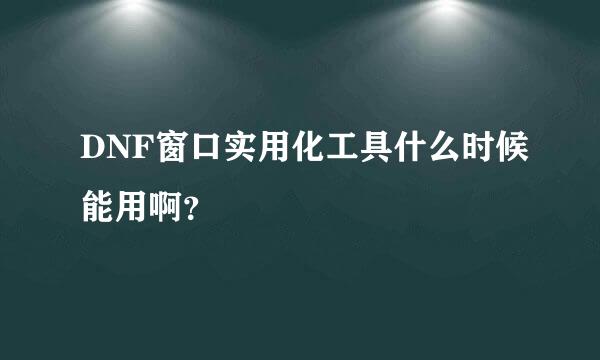 DNF窗口实用化工具什么时候能用啊？