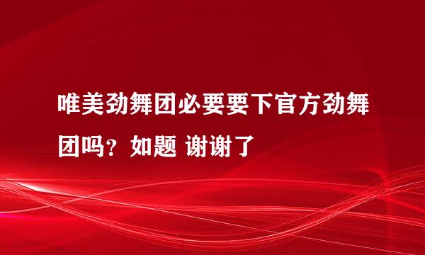 唯美劲舞团必要要下官方劲舞团吗？如题 谢谢了