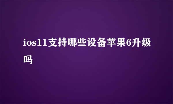 ios11支持哪些设备苹果6升级吗