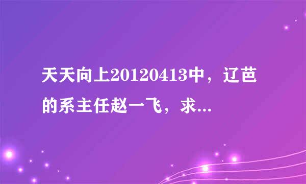 天天向上20120413中，辽芭的系主任赵一飞，求他的资料。。。