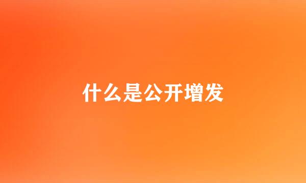 什么是公开增发