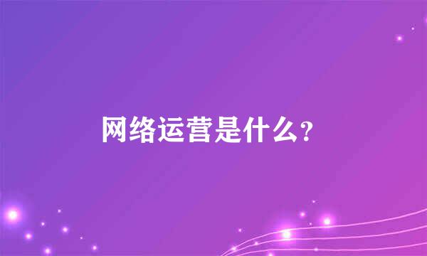 网络运营是什么？