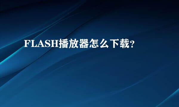 FLASH播放器怎么下载？