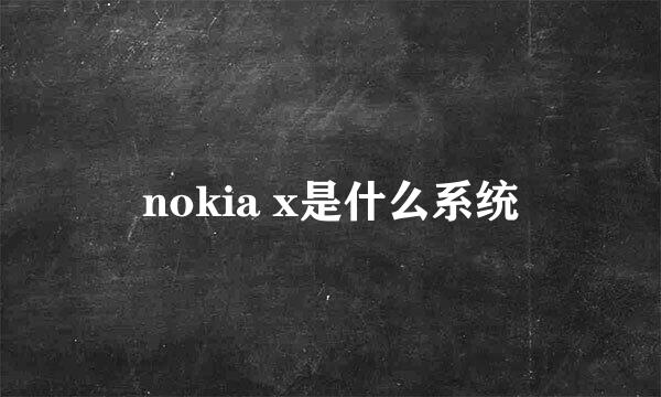 nokia x是什么系统