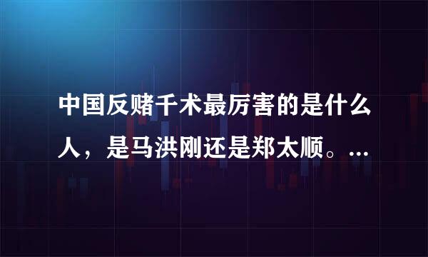 中国反赌千术最厉害的是什么人，是马洪刚还是郑太顺。有没有人看过马洪刚vs郑大顺的视频，马洪刚与郑太