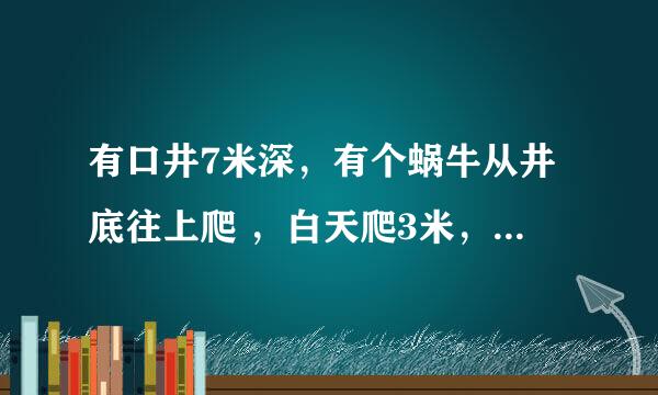 有口井7米深，有个蜗牛从井底往上爬 ，白天爬3米，晚上坠2米。问蜗牛几天能从井里爬出来？