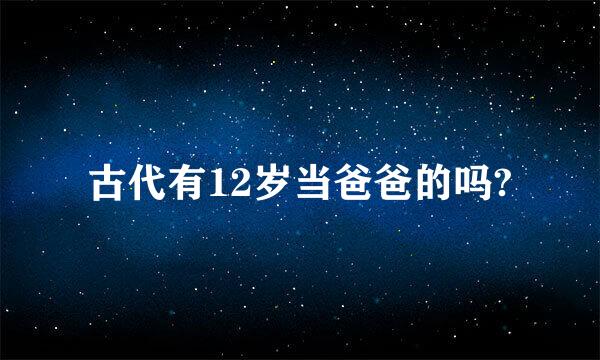 古代有12岁当爸爸的吗?