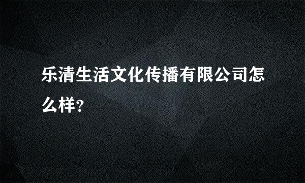 乐清生活文化传播有限公司怎么样？