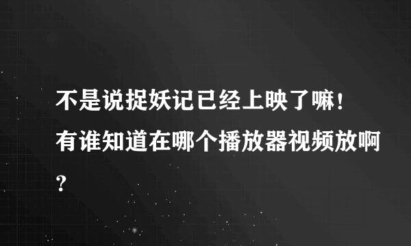 不是说捉妖记已经上映了嘛！有谁知道在哪个播放器视频放啊？