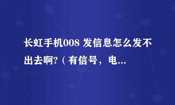 长虹手机008 发信息怎么发不出去啊?（有信号，电话不欠费）