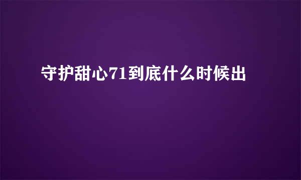 守护甜心71到底什么时候出