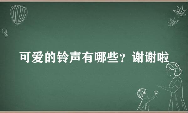 可爱的铃声有哪些？谢谢啦