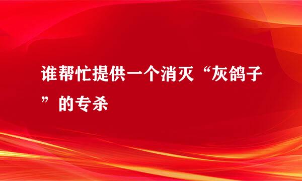 谁帮忙提供一个消灭“灰鸽子”的专杀