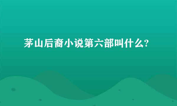 茅山后裔小说第六部叫什么?