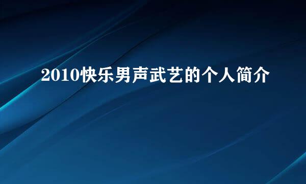 2010快乐男声武艺的个人简介