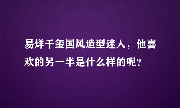 易烊千玺国风造型迷人，他喜欢的另一半是什么样的呢？