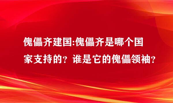 傀儡齐建国:傀儡齐是哪个国家支持的？谁是它的傀儡领袖？