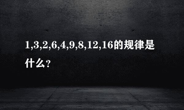 1,3,2,6,4,9,8,12,16的规律是什么？