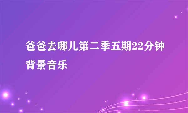 爸爸去哪儿第二季五期22分钟背景音乐