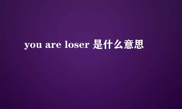 you are loser 是什么意思