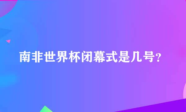 南非世界杯闭幕式是几号？