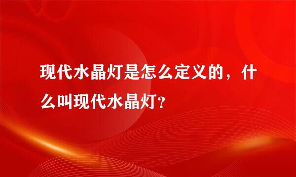 现代水晶灯是怎么定义的，什么叫现代水晶灯？