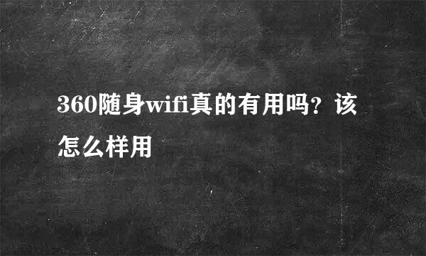 360随身wifi真的有用吗？该怎么样用