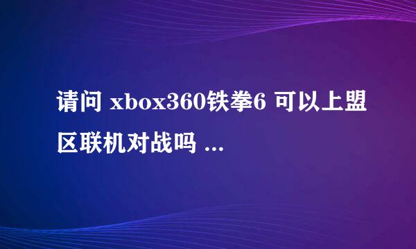 请问 xbox360铁拳6 可以上盟区联机对战吗 要是可以的话 怎么设置?