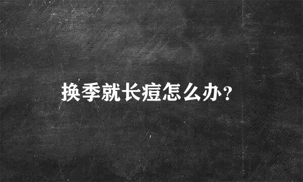 换季就长痘怎么办？