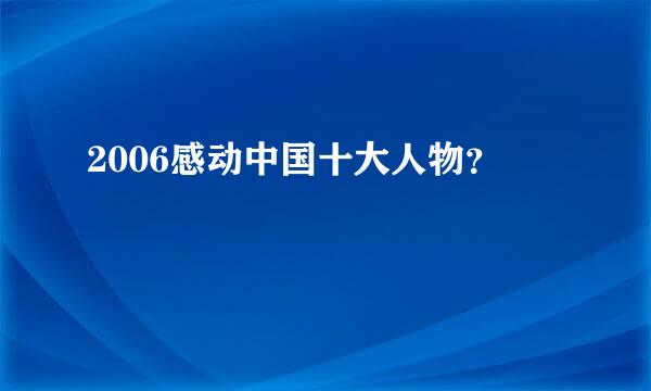 2006感动中国十大人物？