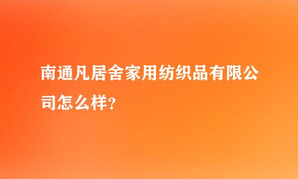 南通凡居舍家用纺织品有限公司怎么样？