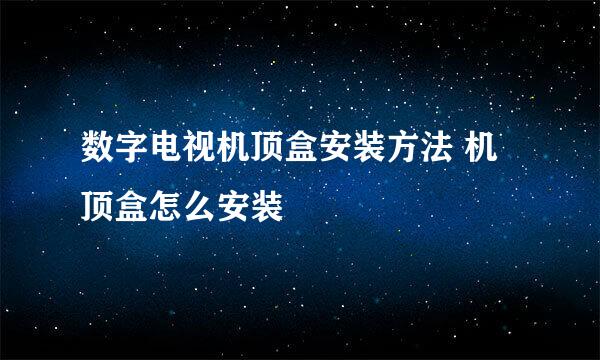 数字电视机顶盒安装方法 机顶盒怎么安装