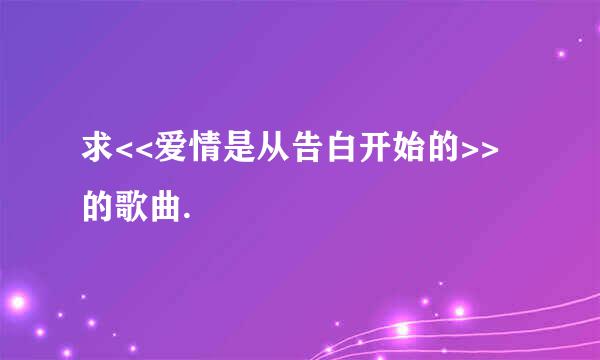 求<<爱情是从告白开始的>>的歌曲.