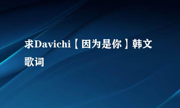 求Davichi【因为是你】韩文歌词