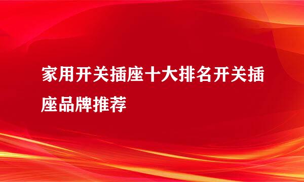 家用开关插座十大排名开关插座品牌推荐