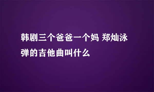 韩剧三个爸爸一个妈 郑灿泳弹的吉他曲叫什么