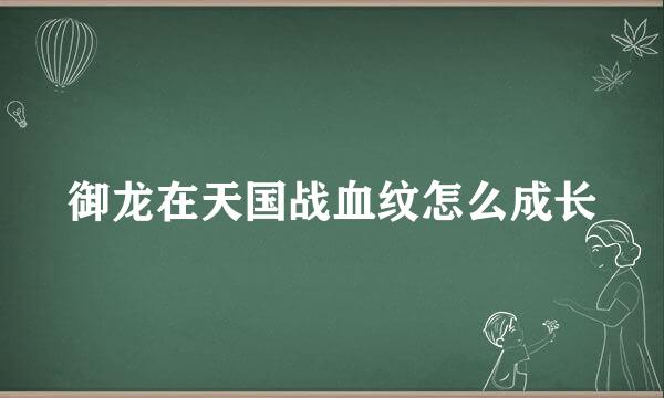 御龙在天国战血纹怎么成长