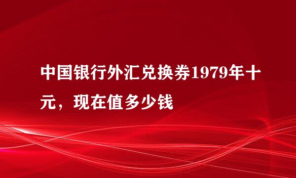 中国银行外汇兑换券1979年十元，现在值多少钱