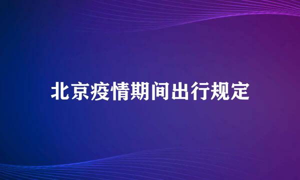 北京疫情期间出行规定