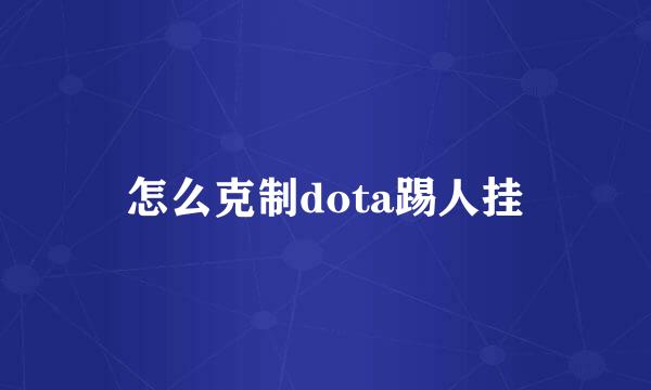 怎么克制dota踢人挂