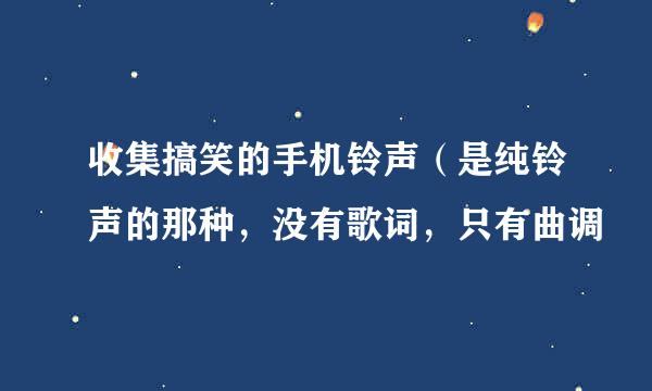 收集搞笑的手机铃声（是纯铃声的那种，没有歌词，只有曲调