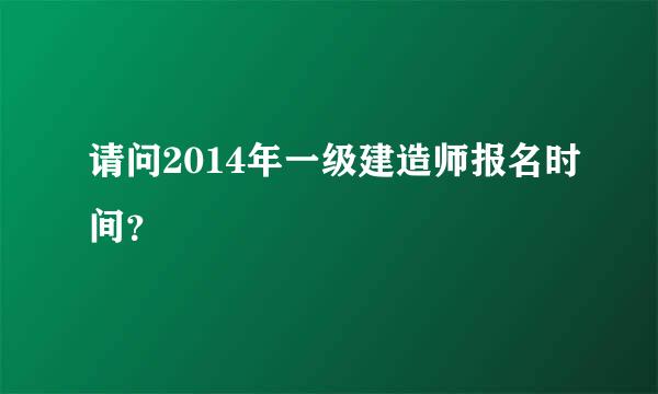 请问2014年一级建造师报名时间？